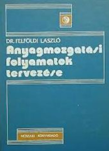 Dr. Felfldi Lszl - Anyagmozgatsi folyamatok tervezse