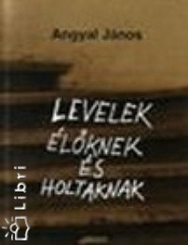 Angyal J�nos - Levelek �l�knek �s holtaknak