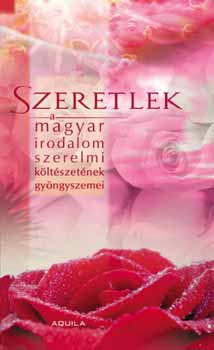 Szeretlek - A magyar irodalom szerelmi kltszetnek gyngyszemei