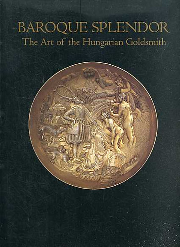 Baroque Splendor: The Art of the Hungarian Goldsmith