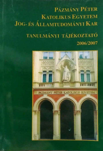 Deme Erzs�bet  (szerk.) - P�zm�ny P�ter Katolikus Egyetem Jog- �s �llamtudom�nyi Kar - Tanulm�nyi t�j�koztat� 2006/2007