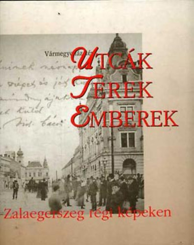 Megyeri Anna  (szerk.) - Utc�k, terek, emberek: Zalaegerszeg r�gi k�peken
