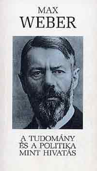 Max Weber - A tudomny s a politika mint hivats