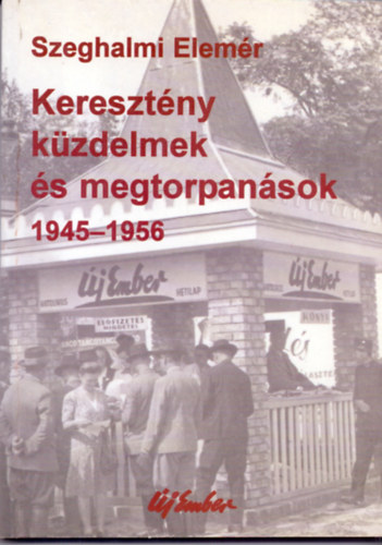 Szeghalmi Elem�r - Kereszt�ny k�zdelmek �s megtorpan�sok - Az �j Ember 1945-1956 k�z�tt