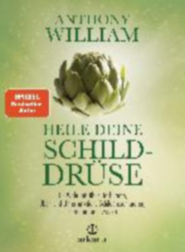 Anthony William - Heile deine Schilddr�se - Die Wahrheit �ber Hashimoto, �ber- und Unterfunktion, Schilddr�senknoten, -tumoren und -zysten