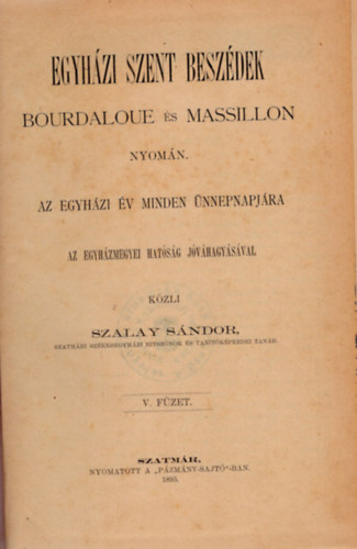 Szalay Sndor  (szerk.) - Egyhzi szent beszdek Bourdaloue s  Massillon nyomn az egyhzi v minden nnepnapjra 1895
