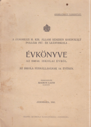 Makkos Lajos  (szerk.) - A J�nosh�zi M. Kir. �llami R�szben Koeduk�lt Polg�ri Fi�- �s Le�nyiskola �vk�nyve az 1940/41. iskolai �vr�l - Az iskola fenn�ll�s�nak 14. �v�ben