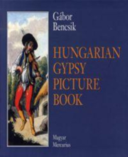 Bencsik Gbor - Hungarian Gypsy Picture Book - The Historic Iconology of the Gypsies in Hungary 1686-1914