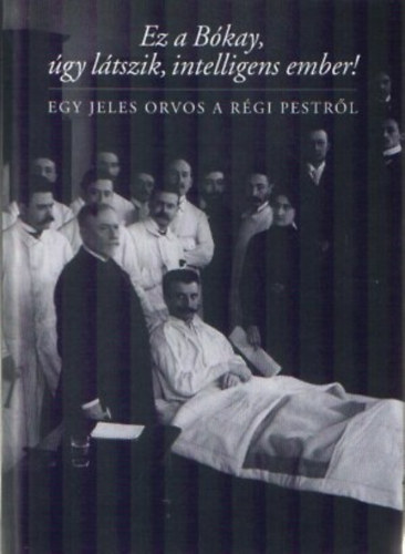 Bkay rpd - Ez a Bkay, gy ltszik, intelligens ember! Egy jeles orvos a rgi...