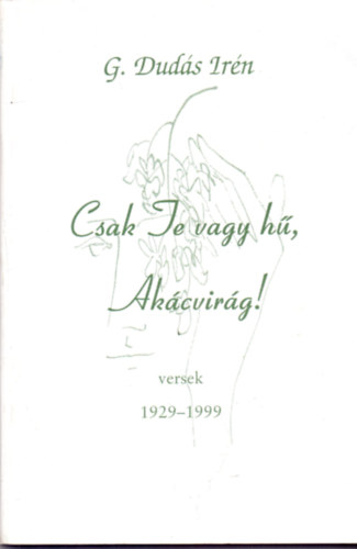 G. Dud�s Ir�n - Csak Te vagy h�, Ak�cvir�g! - Versek 1929-1999 (Dedik�lt)