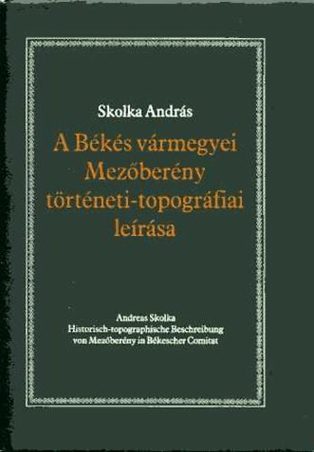 Skolka Andr�s - A B�k�s v�rmegyei Mez�ber�ny t�rt�neti-topogr�fiai le�r�sa