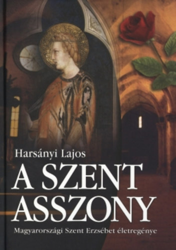 Hars�nyi Lajos - A Szent Asszony (Magyarorsz�gi Szent Erzs�bet �letreg�nye)