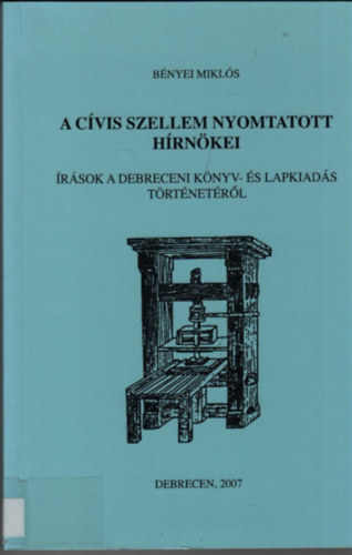 Bnyei Mikls - A cvis szellem nyomtatott hrnkei (rsok a debreceni knyv-s lapkiads trtnetrl)