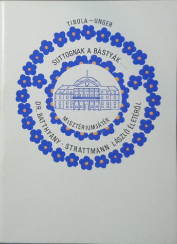 Tibola Imre - Unger Ilona  (összeáll.) - Legendát suttognak egymásnak a bástyák (Misztériumjáték dr. Batthyány László életéről)