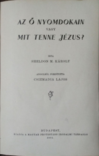 Sheldon M. Károly - Az Ő nyomdokain vagy Mit tenne Jézus?