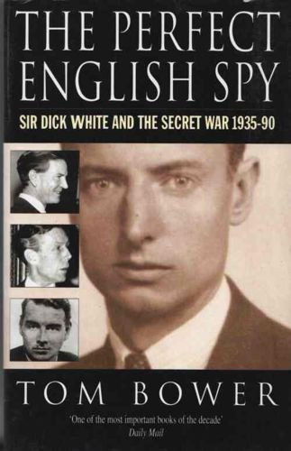 Tom Bower - The perfect english spy: Sir Dick White and the secret war 1935-90