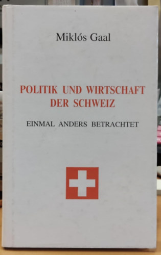 Gaal Mikls - Politik und Wirtschaft der Schweiz - Einmal Anders Betrachtet (Politika s gazdasg Svjcban - Ms szemszgbl nzve)(Gaal Verlag)