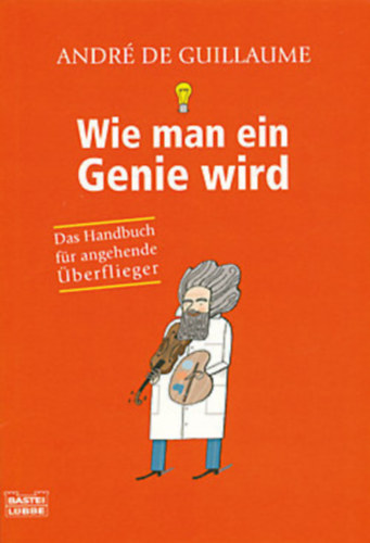 Andr de Guillaume - Wie man ein Genie wird (Das Handbuch fr angehende berflieger)