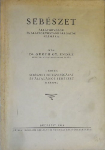 Dr. Guoth Gy. Endre - Sebszet- llatorvosok s llatorvostanhallgatk szmra (I. ktet: Sebszeti betegvizsglat s ltalnos sebszet)