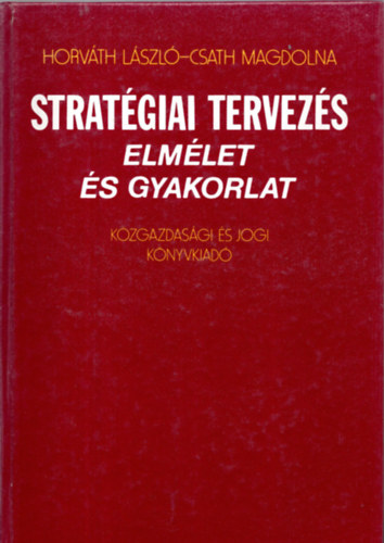 Horv�th L�szl�; Csath Magdolna - Strat�giai tervez�s - Elm�let �s gyakorlat