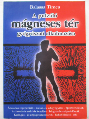 Szerz� Balassa T�mea - A pulz�l� m�gneses t�r gy�gy�szati alkalmaz�sa �ltal�nos regener�ci�, csont- �s sebgy�gy�t�s, sports�r�l�sek, arthrosis �s arthritis kezel�se, idegrendszeri probl�m�k, kering�si- �s anyagcserezavarok, rehabilit�ci�, stb.   -