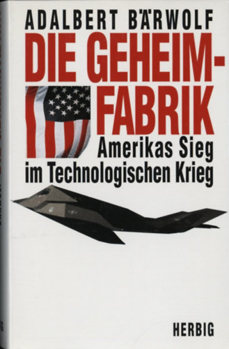 Adalbert B�rwolf - Die Geheimfabrik: Amerikas Sieg im Technologischen Krieg