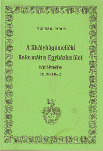 Moln�r J�nos - A Kir�lyh�g�mell�ki Reform�tus Egyh�zker�let t�rt�nete 1920-1942