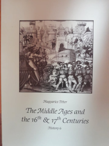 Magyarics Pter - History 6.- The Middle Ages and the 16th & 17th Centuries