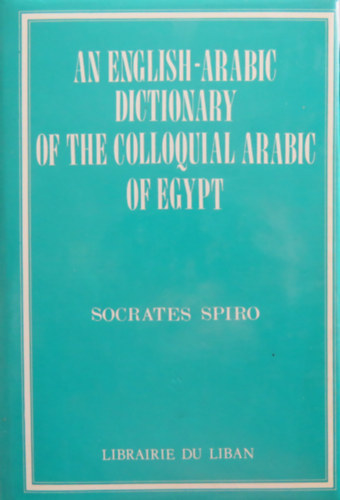 Socrates Spiro - An English-Arabic Dictionary of the Colloquial Arabic of Egypt