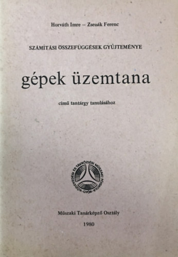 Zsen�k Ferenc Horv�th Imre - Sz�m�t�si �sszef�gg�sek gy�jtem�nye - G�pek �zemtana c�m� tant�rgy tanul�s�hoz