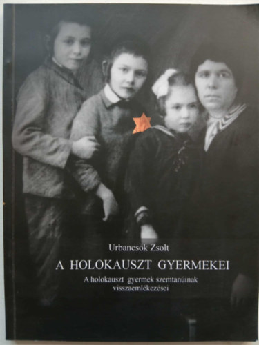 Urbancsok Zsolt - A holokauszt gyermekei. A holokauszt gyermek szemtaninak visszaemlkezsei