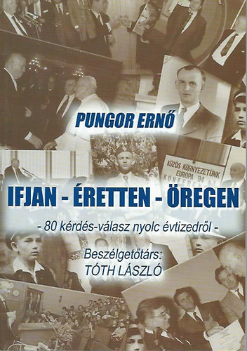 Tóth László Pungor Ernő - Ifjan - éretten - öregen (80 kérdés-válasz nyolc évtizedről)