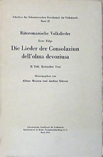Alfons Maissen - Andrea Schorta  (szerk.) - Rtoromanische Volkslieder. Erste Folge: Die Lieder der Consolaziun dell'olma devoziusa. II. Teil: Kritischer Text.
