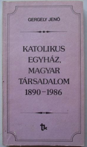 Gergely Jen - Katolikus egyhz, magyar trsadalom 1890-1986