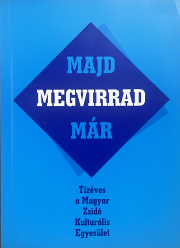 Kulcs�r Zsuzsanna  (szerk.) - Majd megvirrad m�r-T�z�ves a Magyar Zsid� Kultur�lis Egyes�let