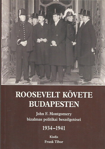 Roosevelt k�vete Budapesten (John F. Montgomery bizalmas politikai besz�lget�sei 1934-1941)
