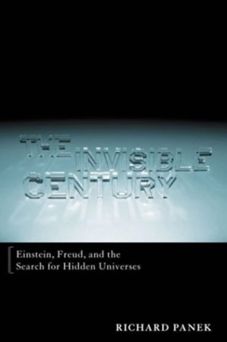 Richard Panek - The Invisible Century: Einstein, Freud, and The Search for Hidden Universes