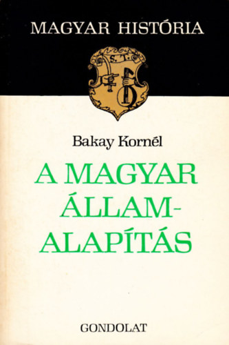 Bakay Korn�l - A magyar �llamalap�t�s (Magyar Hist�ria)