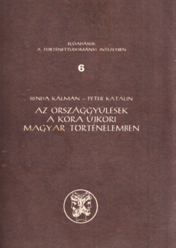 Benda Klmn; Pter Katalin - Az orszggylsek a kora jkori magyar trtnelemben (Eladsok a Trtnettudomnyi Intzetben 6.)