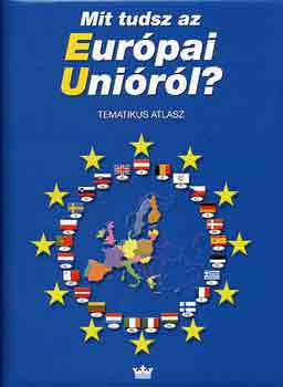 Elssser Klaudia  (szerk.) - Mit tudsz az Eurpai Unirl? - Tematikus atlasz