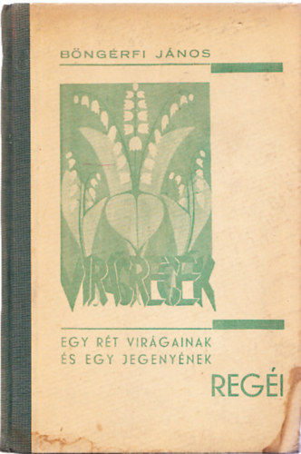 B�ng�rfi J�nos - Vir�greg�k (Egy r�t vir�gainak �s egy jegeny�nek reg�i)- Xantus S�ndor rajzaival