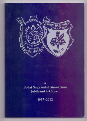 Szerkesztette Szakmri Klra knyvtrostanr - A Budai Nagy Antal Gimnzium jubileumi vknyve 1937-2012