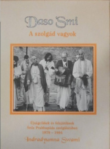 Daso Smi - A szolgd vagyok - jsgcikkek s felajnlsok Srla Prabhupda szolglatban 1979-1994