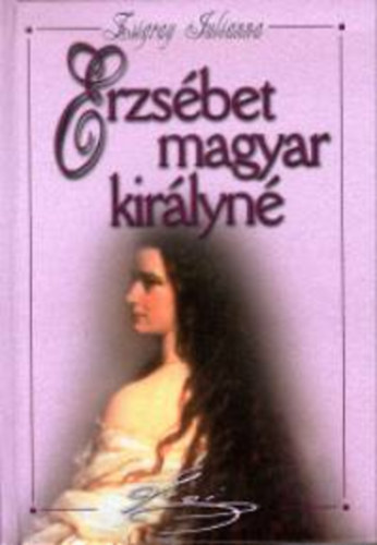 Szerk.: Kuszák Ágnes Zsigray Julianna - Erzsébet - MAGYAR KIRÁLYNÉ (Saját képpel)