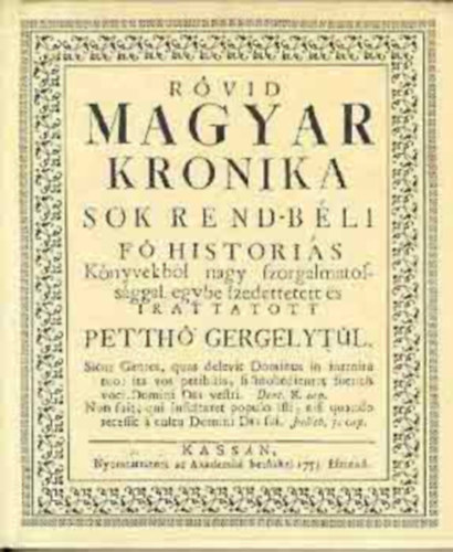 Petth Gergely - Rvid magyar kronika. Sok rend-bli f historis knyvekbl nagy szorgalmatossggal egybe szedettetett s irattatott Petth Gergelytl.