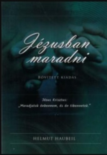 Helmut Haubeil - Jzusban maradni (Jzus Krisztus: "Maradjatok nbennem, s n tibennetek.")