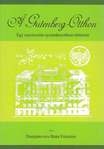 Damjanovics-Ba�n Fruzsina - A Gutenberg-Otthon - Egy szecesszi�s nyomd�szotthon t�rt�nete