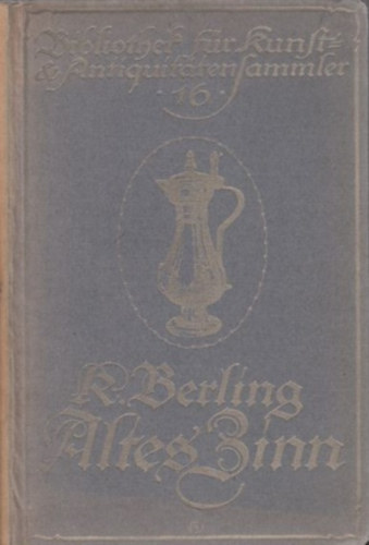 Karl Berling - Altes Zinn - Ein Handbuch f�r Sammler und Liebhaber