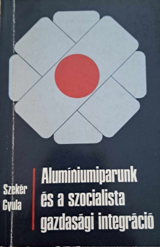Szek�r Gyula - Alum�niumiparunk �s a szocialista gazdas�gi integr�ci�