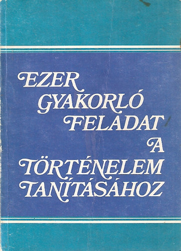 Ezer gyakorl feladat a trtnelem tantshoz